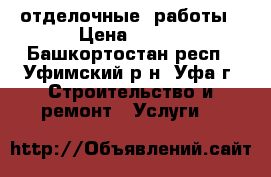 отделочные  работы › Цена ­ 200 - Башкортостан респ., Уфимский р-н, Уфа г. Строительство и ремонт » Услуги   